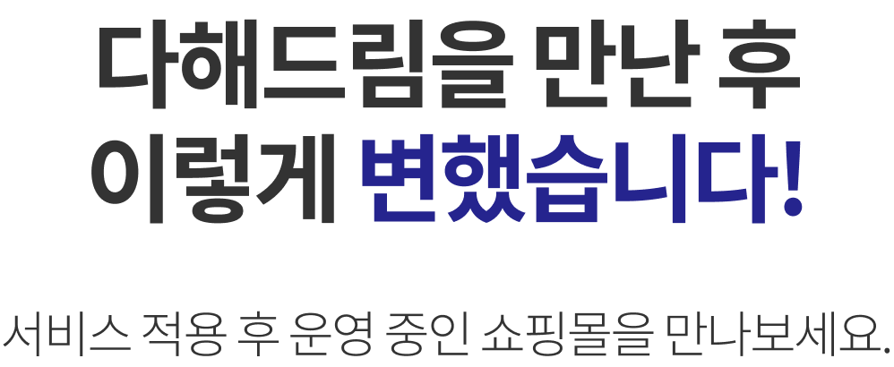 다해드림을 만난 후 이렇게 변했습니다. 서비스 적용 후 운영 중인 쇼핑몰을 만나보세요.